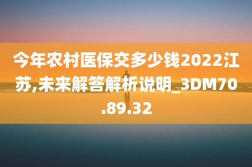 今年农村医保交多少钱2022江苏,未来解答解析说明_3DM70.89.32