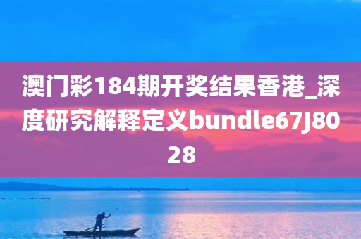 澳门彩184期开奖结果香港_深度研究解释定义bundle67J8028