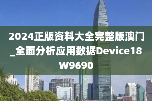 2024正版资料大全完整版澳门_全面分析应用数据Device18W9690