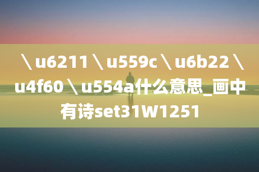 ＼u6211＼u559c＼u6b22＼u4f60＼u554a什么意思_画中有诗set31W1251