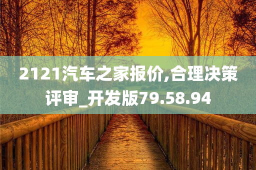 2121汽车之家报价,合理决策评审_开发版79.58.94