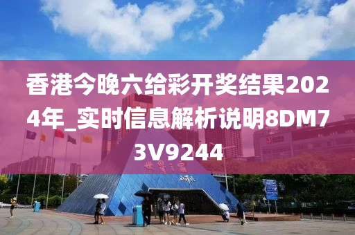 香港今晚六给彩开奖结果2024年_实时信息解析说明8DM73V9244