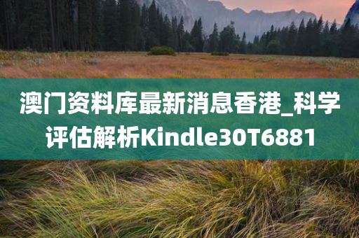 澳门资料库最新消息香港_科学评估解析Kindle30T6881