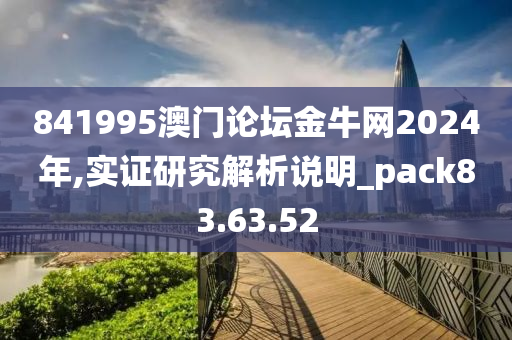 841995澳门论坛金牛网2024年,实证研究解析说明_pack83.63.52