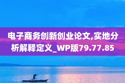 电子商务创新创业论文,实地分析解释定义_WP版79.77.85