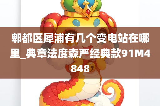 郫都区犀浦有几个变电站在哪里_典章法度森严经典款91M4848