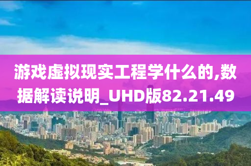 游戏虚拟现实工程学什么的,数据解读说明_UHD版82.21.49