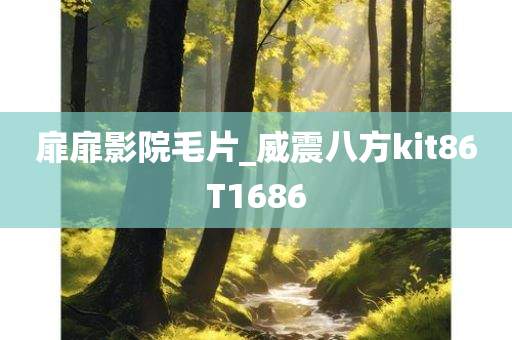 扉扉影院毛片_威震八方kit86T1686