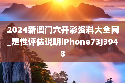 2024新澳门六开彩资料大全网_定性评估说明iPhone73J3948