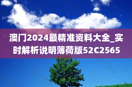 澳门2024最精准资料大全_实时解析说明薄荷版52C2565