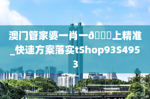 澳门管家婆一肖一🐎上精准_快速方案落实tShop93S4953