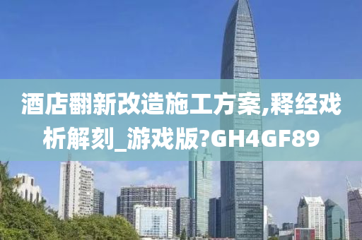 酒店翻新改造施工方案,释经戏析解刻_游戏版?GH4GF89