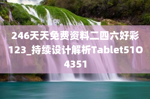 246天天免费资料二四六好彩123_持续设计解析Tablet51O4351