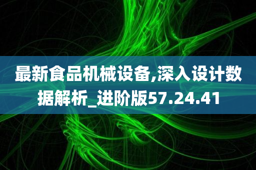 最新食品机械设备,深入设计数据解析_进阶版57.24.41