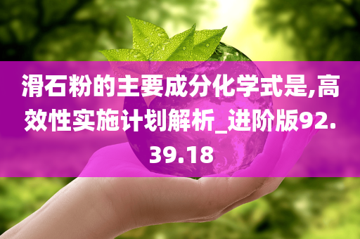 滑石粉的主要成分化学式是,高效性实施计划解析_进阶版92.39.18