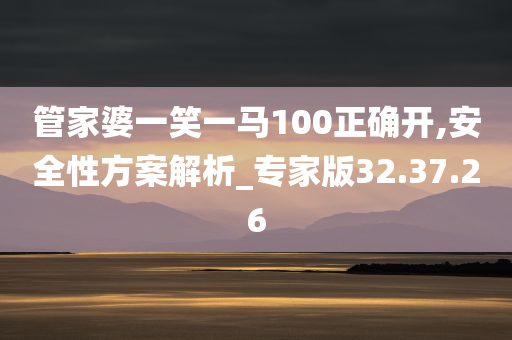 管家婆一笑一马100正确开,安全性方案解析_专家版32.37.26