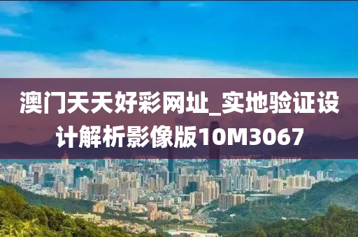 澳门天天好彩网址_实地验证设计解析影像版10M3067