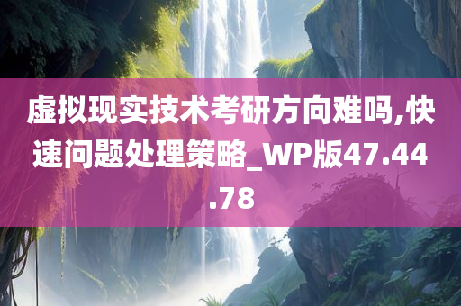 虚拟现实技术考研方向难吗,快速问题处理策略_WP版47.44.78