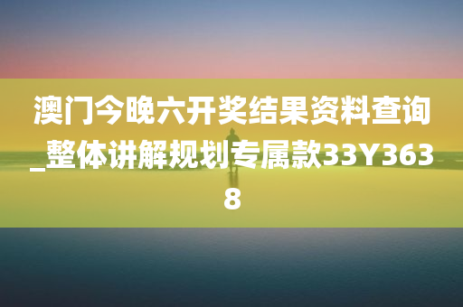 澳门今晚六开奖结果资料查询_整体讲解规划专属款33Y3638