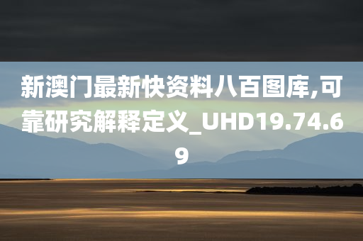 新澳门最新快资料八百图库,可靠研究解释定义_UHD19.74.69