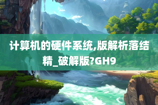 计算机的硬件系统,版解析落结精_破解版?GH9