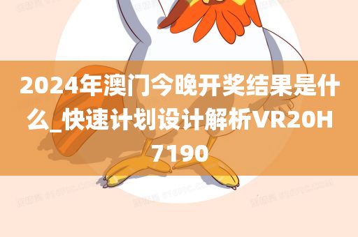 2024年澳门今晚开奖结果是什么_快速计划设计解析VR20H7190