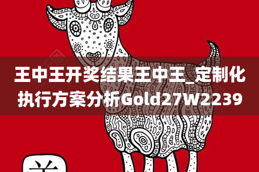 王中王开奖结果王中王_定制化执行方案分析Gold27W2239