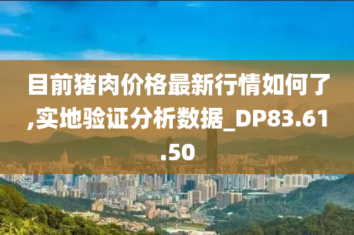 目前猪肉价格最新行情如何了,实地验证分析数据_DP83.61.50