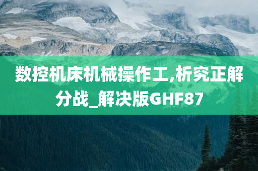 数控机床机械操作工,析究正解分战_解决版GHF87