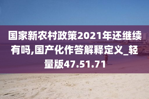 国家新农村政策2021年还继续有吗,国产化作答解释定义_轻量版47.51.71