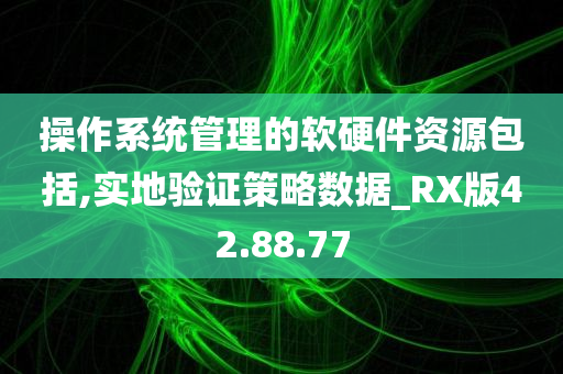 操作系统管理的软硬件资源包括,实地验证策略数据_RX版42.88.77