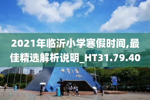 2021年临沂小学寒假时间,最佳精选解析说明_HT31.79.40