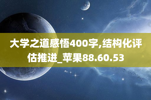 大学之道感悟400字,结构化评估推进_苹果88.60.53