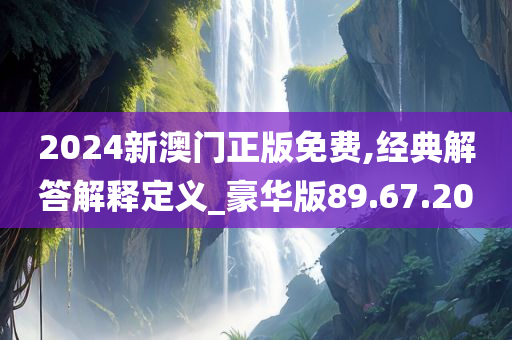 2024新澳门正版免费,经典解答解释定义_豪华版89.67.20