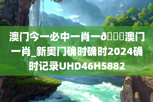 澳门今一必中一肖一🐎澳门一肖_新奥门确时确时2024确时记录UHD46H5882