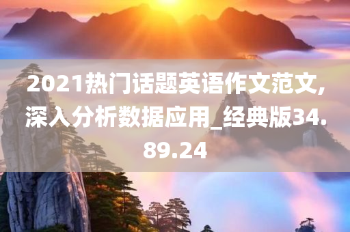 2021热门话题英语作文范文,深入分析数据应用_经典版34.89.24