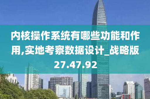 内核操作系统有哪些功能和作用,实地考察数据设计_战略版27.47.92