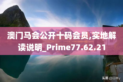 澳门马会公开十码会员,实地解读说明_Prime77.62.21