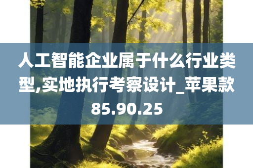 人工智能企业属于什么行业类型,实地执行考察设计_苹果款85.90.25