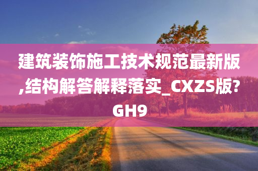 建筑装饰施工技术规范最新版,结构解答解释落实_CXZS版?GH9