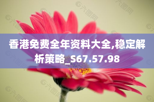 香港免费全年资料大全,稳定解析策略_S67.57.98