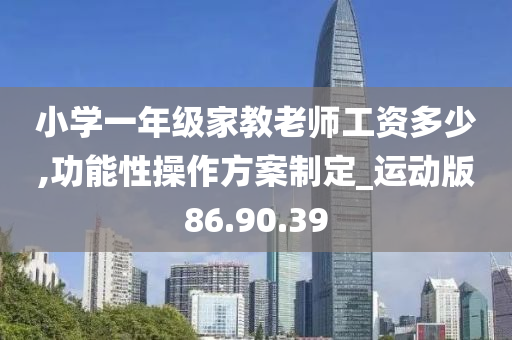 小学一年级家教老师工资多少,功能性操作方案制定_运动版86.90.39