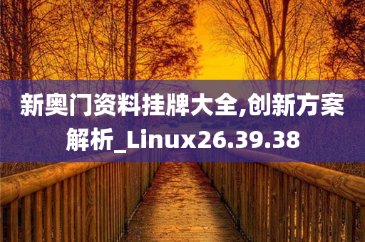 新奥门资料挂牌大全,创新方案解析_Linux26.39.38