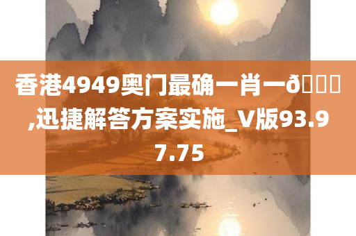 香港4949奥门最确一肖一🐎,迅捷解答方案实施_V版93.97.75