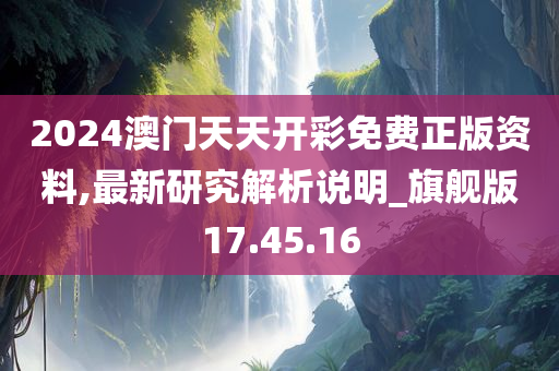 2024澳门天天开彩免费正版资料,最新研究解析说明_旗舰版17.45.16