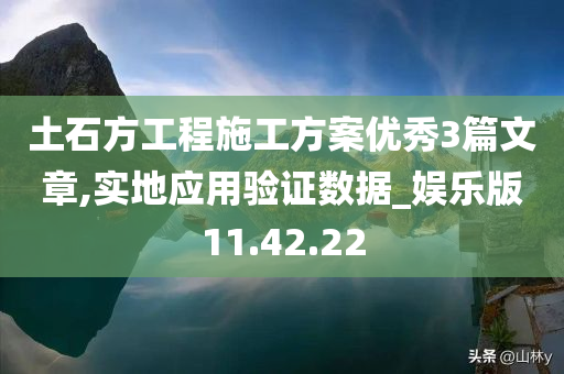 土石方工程施工方案优秀3篇文章,实地应用验证数据_娱乐版11.42.22