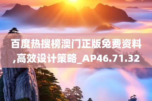 百度热搜榜澳门正版兔费资料,高效设计策略_AP46.71.32