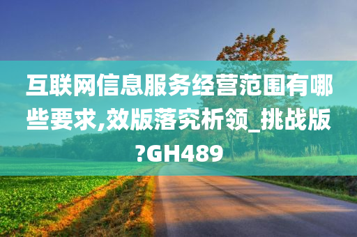 互联网信息服务经营范围有哪些要求,效版落究析领_挑战版?GH489