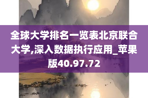 全球大学排名一览表北京联合大学,深入数据执行应用_苹果版40.97.72