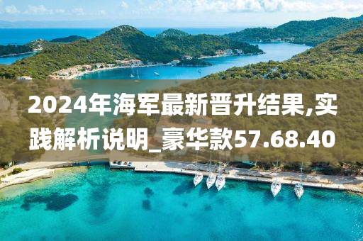 2024年海军最新晋升结果,实践解析说明_豪华款57.68.40